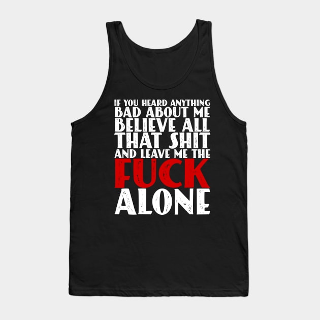 If You Heard Anything Bad About Me, Believe All That Shit and leave me the fuck alone Tank Top by Seaside Designs